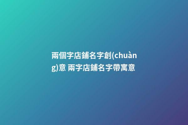 兩個字店鋪名字創(chuàng)意 兩字店鋪名字帶寓意-第1張-店鋪起名-玄機派